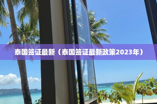 泰国签证最新（泰国签证最新政策2023年）