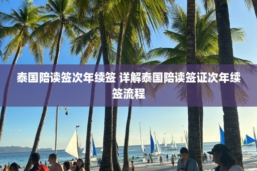 泰国陪读签次年续签 详解泰国陪读签证次年续签流程