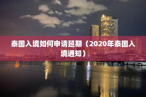 泰国入境如何申请延期（2020年泰国入境通知）  第1张