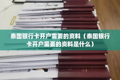 泰国银行卡开户需要的资料（泰国银行卡开户需要的资料是什么）  第1张