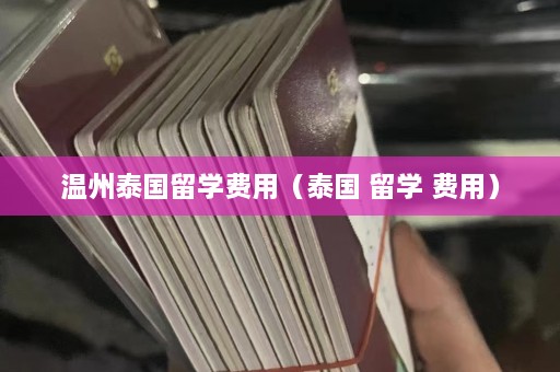 温州泰国留学费用（泰国 留学 费用）