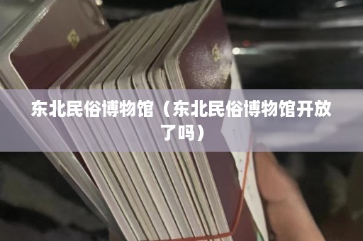 东北民俗博物馆（东北民俗博物馆开放了吗）  第1张