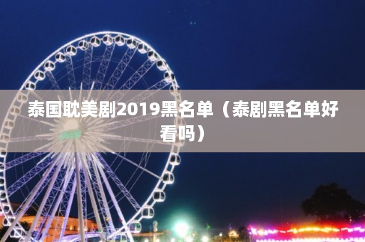 泰国耽美剧2019黑名单（泰剧黑名单好看吗）