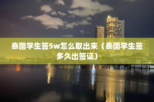 泰国学生签5w怎么取出来（泰国学生签多久出签证）  第1张