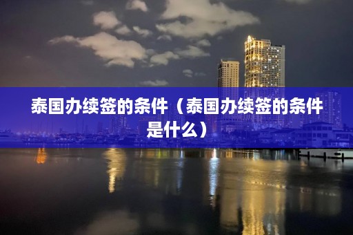 泰国办续签的条件（泰国办续签的条件是什么）  第1张