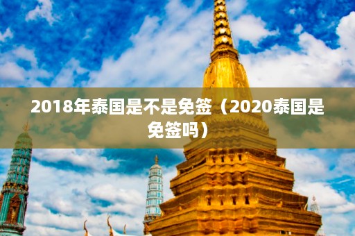 2018年泰国是不是免签（2020泰国是免签吗）  第1张