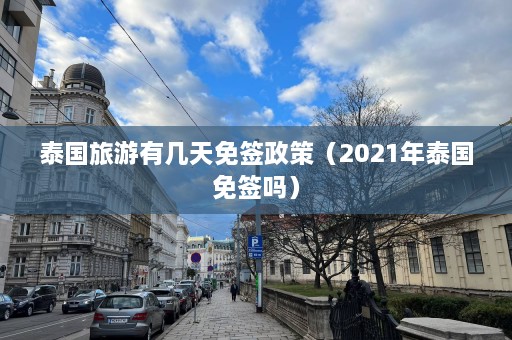 泰国旅游有几天免签政策（2021年泰国免签吗）