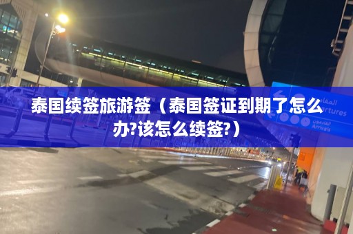 泰国续签旅游签（泰国签证到期了怎么办?该怎么续签?）  第1张