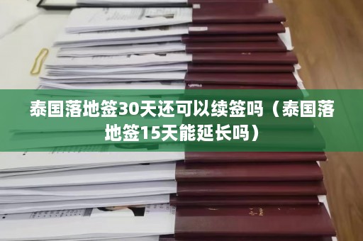 泰国落地签30天还可以续签吗（泰国落地签15天能延长吗）