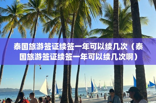 泰国旅游签证续签一年可以续几次（泰国旅游签证续签一年可以续几次啊）  第1张