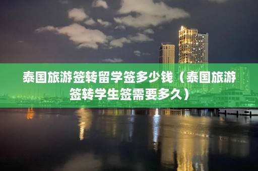 泰国旅游签转留学签多少钱（泰国旅游签转学生签需要多久）  第1张