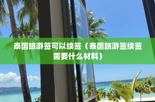 泰国旅游签可以续签（泰国旅游签续签需要什么材料）  第1张