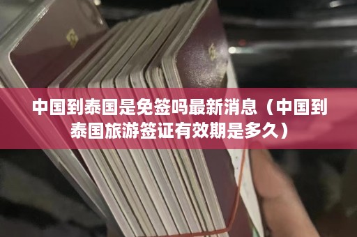 中国到泰国是免签吗最新消息（中国到泰国旅游签证有效期是多久）  第1张