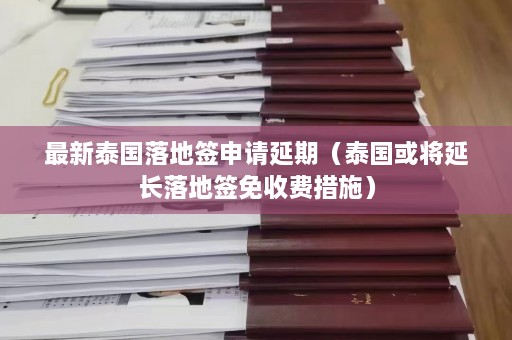 最新泰国落地签申请延期（泰国或将延长落地签免收费措施）  第1张