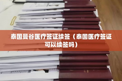 泰国曼谷医疗签证续签（泰国医疗签证可以续签吗）  第1张