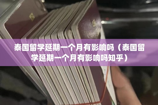 泰国留学延期一个月有影响吗（泰国留学延期一个月有影响吗知乎）  第1张