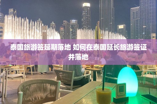 泰国旅游签延期落地 如何在泰国延长旅游签证并落地