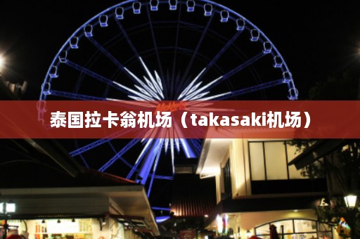 泰国拉卡翁机场（takasaki机场）