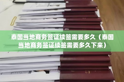 泰国当地商务签证续签需要多久（泰国当地商务签证续签需要多久下来）  第1张