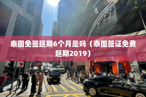 泰国免签延期6个月是吗（泰国签证免费延期2019）  第1张