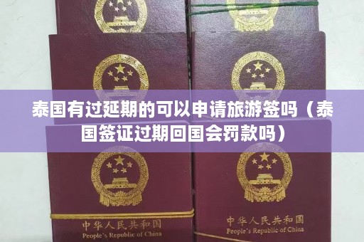 泰国有过延期的可以申请旅游签吗（泰国签证过期回国会罚款吗）