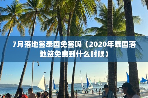 7月落地签泰国免签吗（2020年泰国落地签免费到什么时候）  第1张