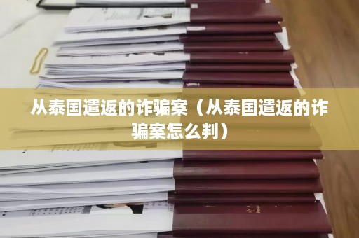 从泰国遣返的诈骗案（从泰国遣返的诈骗案怎么判）  第1张