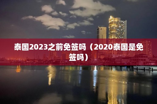 泰国2023之前免签吗（2020泰国是免签吗）  第1张