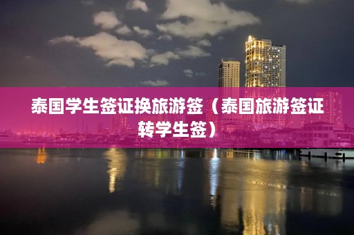 泰国学生签证换旅游签（泰国旅游签证转学生签）  第1张