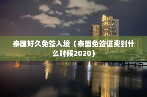 泰国好久免签入境（泰国免签证费到什么时候2020）  第1张