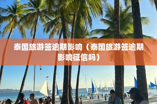 泰国旅游签逾期影响（泰国旅游签逾期影响征信吗）  第1张