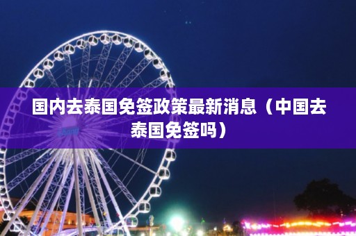 国内去泰国免签政策最新消息（中国去泰国免签吗）  第1张