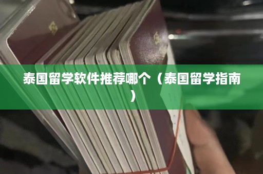 泰国留学软件推荐哪个（泰国留学指南）