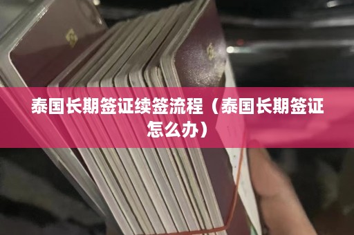 泰国长期签证续签流程（泰国长期签证怎么办）  第1张