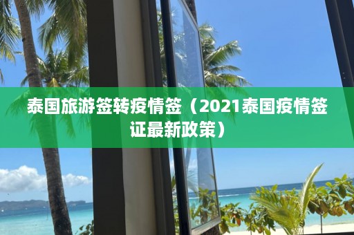 泰国旅游签转疫情签（2021泰国疫情签证最新政策）  第1张