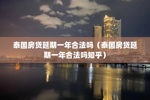 泰国房贷延期一年合法吗（泰国房贷延期一年合法吗知乎）  第1张