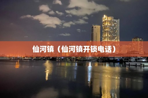 仙河镇（仙河镇开锁 *** ）