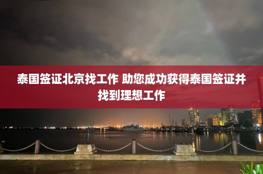 泰国签证北京找工作 助您成功获得泰国签证并找到理想工作