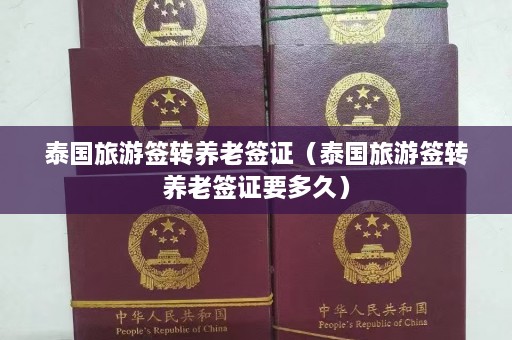 泰国旅游签转养老签证（泰国旅游签转养老签证要多久）