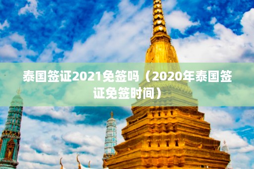 泰国签证2021免签吗（2020年泰国签证免签时间）  第1张