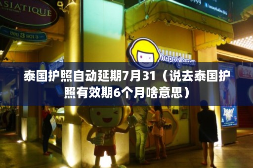 泰国护照自动延期7月31（说去泰国护照有效期6个月啥意思）  第1张