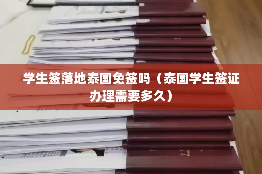 学生签落地泰国免签吗（泰国学生签证办理需要多久）  第1张