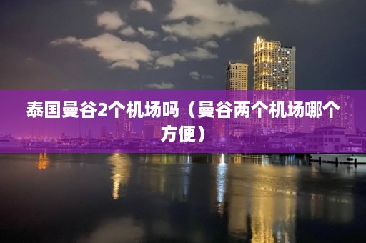 泰国曼谷2个机场吗（曼谷两个机场哪个方便）  第1张