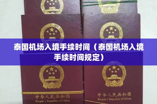 泰国机场入境手续时间（泰国机场入境手续时间规定）  第1张