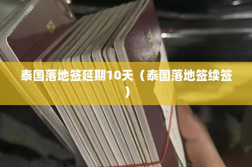 泰国落地签延期10天（泰国落地签续签）  第1张