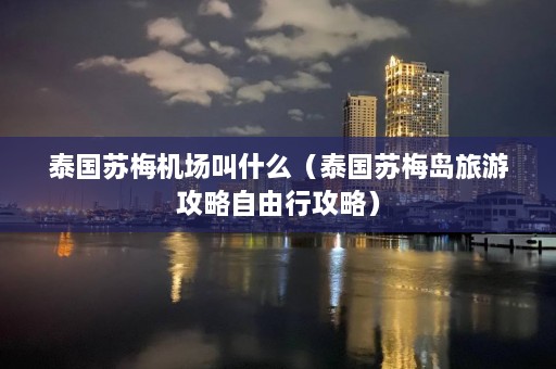 泰国苏梅机场叫什么（泰国苏梅岛旅游攻略自由行攻略）  第1张