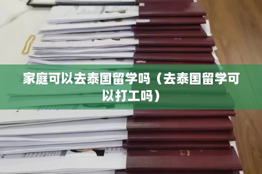 家庭可以去泰国留学吗（去泰国留学可以打工吗）  第1张