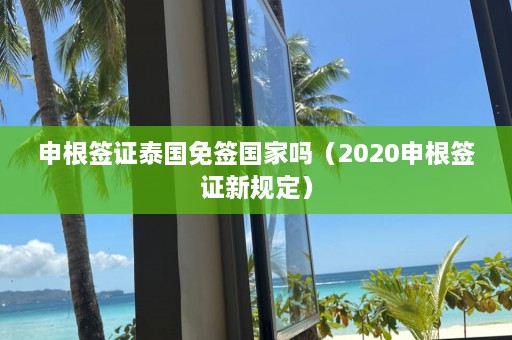 申根签证泰国免签国家吗（2020申根签证新规定）