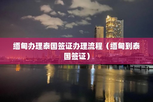 缅甸办理泰国签证办理流程（缅甸到泰国签证）  第1张