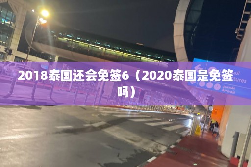 2018泰国还会免签6（2020泰国是免签吗）  第1张